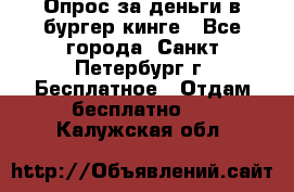 Опрос за деньги в бургер кинге - Все города, Санкт-Петербург г. Бесплатное » Отдам бесплатно   . Калужская обл.